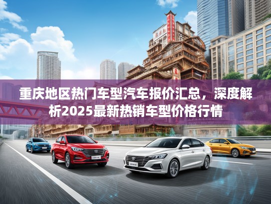 重庆地区热门车型汽车报价汇总，深度解析2025最新热销车型价格行情