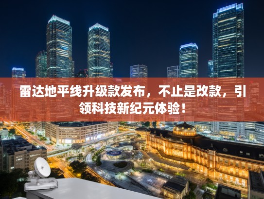 雷达地平线升级款发布，不止是改款，引领科技新纪元体验！
