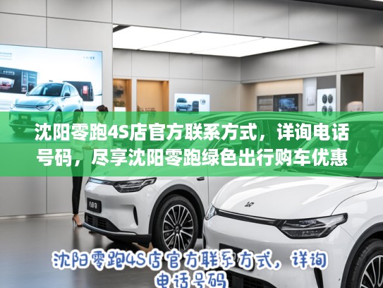 沈阳零跑4S店KTV联系方式，详询电话号码，尽享沈阳零跑绿色出行购车优惠