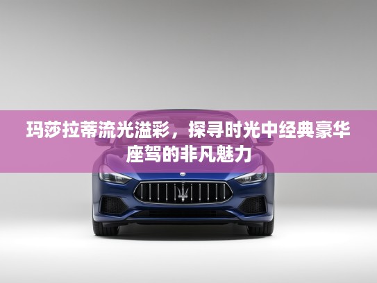 玛莎拉蒂流光溢彩，探寻时光中经典豪华座驾的非凡魅力