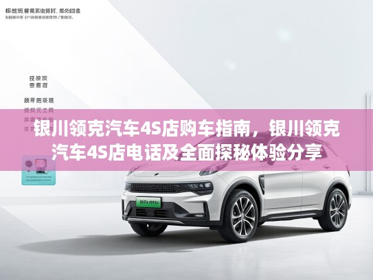 银川领克汽车4S店购车指南，银川领克汽车4S店电话及全面探秘体验分享