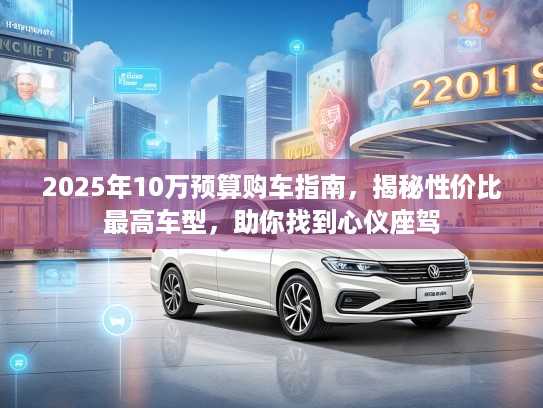 2025年10万预算购车指南，揭秘性价比最高车型，助你找到心仪座驾