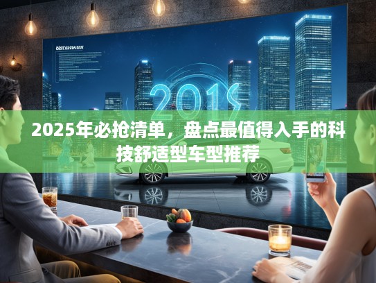 2025年必抢清单，盘点最值得入手的科技舒适型车型推荐