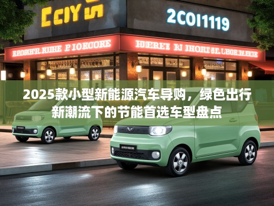 2025款小型新能源汽车导购，绿色出行新潮流下的节能首选车型盘点