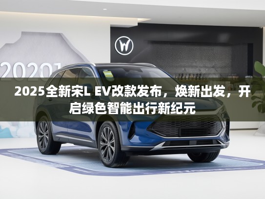 2025全新宋L EV改款发布，焕新出发，开启绿色智能出行新纪元