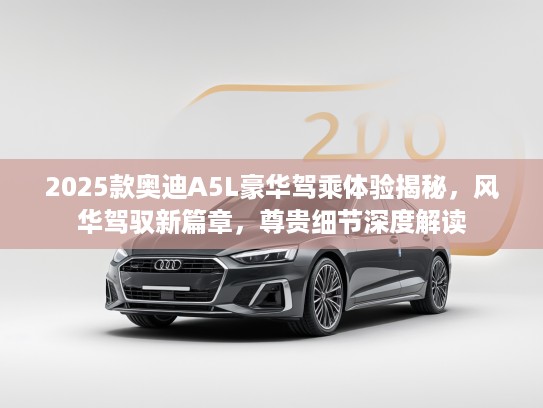 2025款奥迪A5L豪华驾乘体验揭秘，风华驾驭新篇章，尊贵细节深度解读
