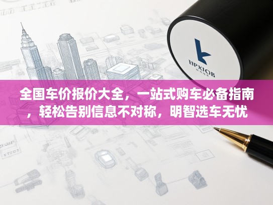 全国车价报价大全，一站式购车必备指南，轻松告别信息不对称，明智选车无忧