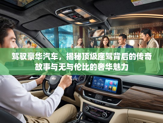 驾驭豪华汽车，揭秘优秀座驾背后的传奇故事与无与伦比的奢华魅力