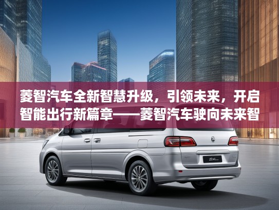 菱智汽车全新智慧升级，引领未来，开启智能出行新篇章——菱智汽车驶向未来智慧之翼之旅
