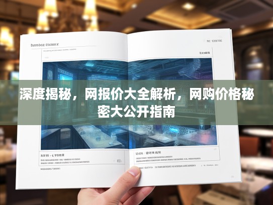深度揭秘，网报价大全解析，网购价格秘密大公开指南