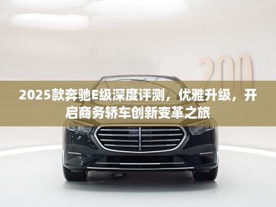 2025款奔驰E级深度评测，优雅升级，开启商务轿车创新变革之旅