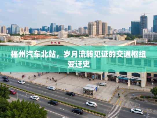 福州汽车北站，岁月流转见证的交通枢纽变迁史