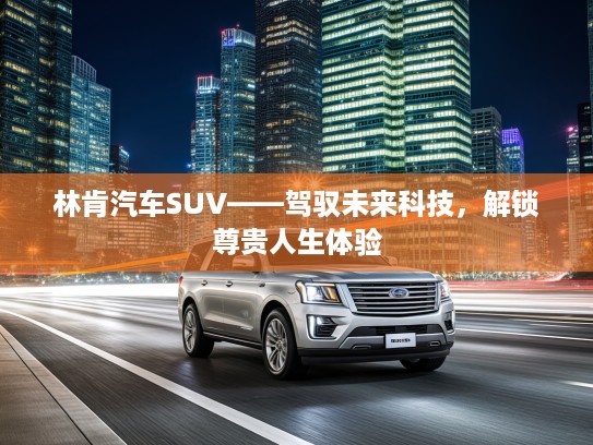 林肯汽车SUV——驾驭未来科技，解锁尊贵人生体验