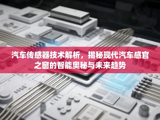 汽车传感器技术解析，揭秘现代汽车感官之窗的智能奥秘与未来趋势