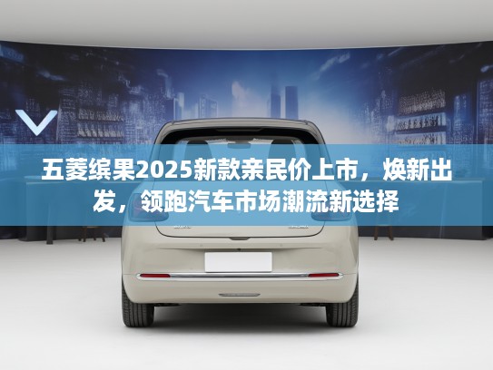 五菱缤果2025新款亲民价上市，焕新出发，领跑汽车市场潮流新选择