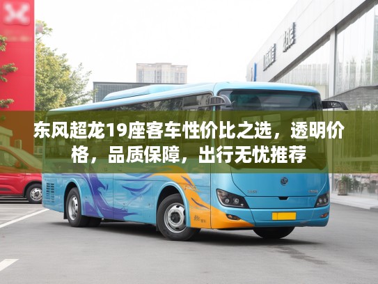 东风超龙19座客车性价比之选，透明价格，品质保障，出行无忧推荐
