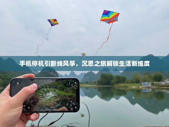 手机停机引断线风筝，沉思之旅解锁生活新维度