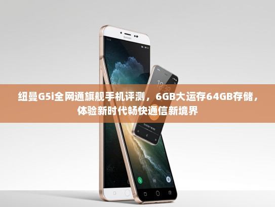 纽曼G5i全网通旗舰手机评测，6GB大运存64GB存储，体验新时代畅快通信新境界