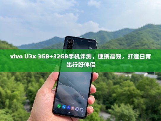 vivo U3x 3GB+32GB手机评测，便携高效，打造日常出行好伴侣