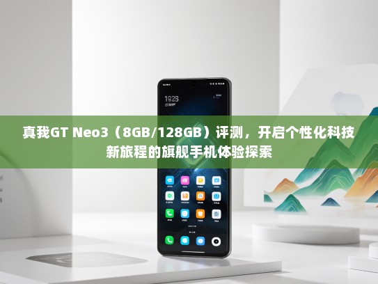真我GT Neo3（8GB/128GB）评测，开启个性化科技新旅程的旗舰手机体验探索