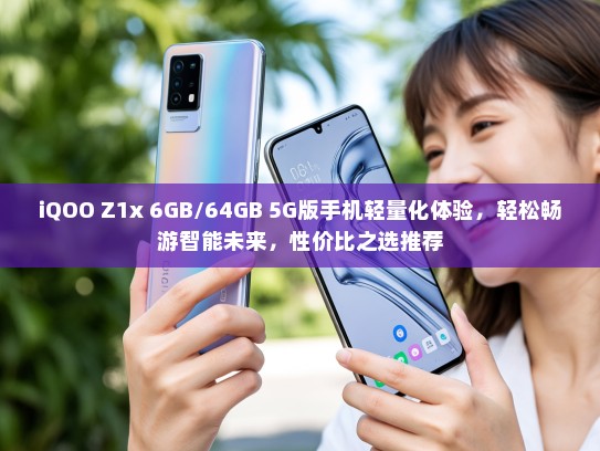 iQOO Z1x 6GB/64GB 5G版手机轻量化体验，轻松畅游智能未来，性价比之选推荐