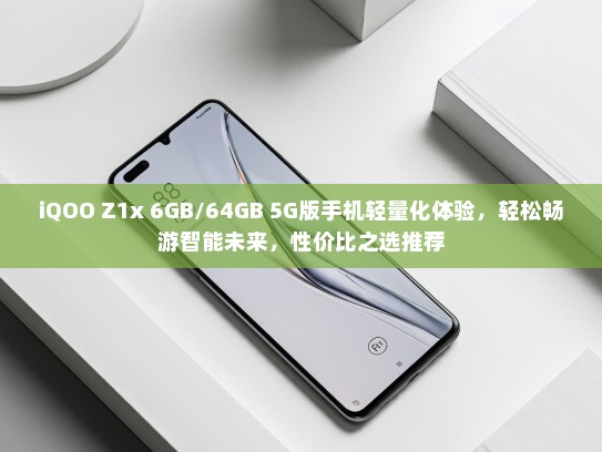 iQOO Z1x 6GB/64GB 5G版手机轻量化体验，轻松畅游智能未来，性价比之选推荐