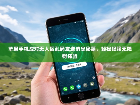 苹果手机应对无人区乱码发送消息秘籍，轻松畅聊无障碍体验