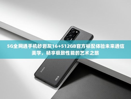 5G全网通手机砂岩灰16+512GBKTV标配体验未来通信美学，畅享极致性能的艺术之旅