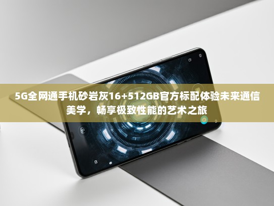 5G全网通手机砂岩灰16+512GBKTV标配体验未来通信美学，畅享极致性能的艺术之旅