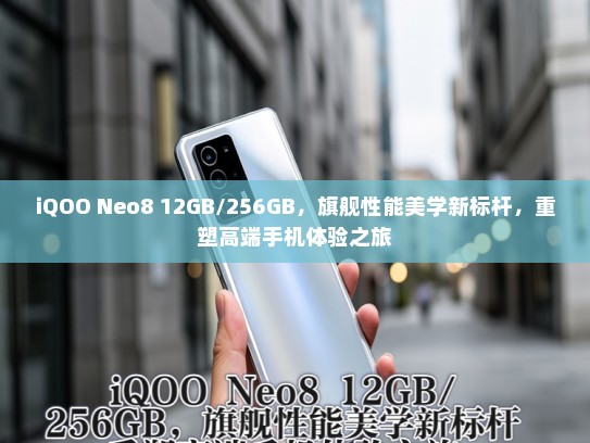iQOO Neo8 12GB/256GB，旗舰性能美学新标杆，重塑高端手机体验之旅