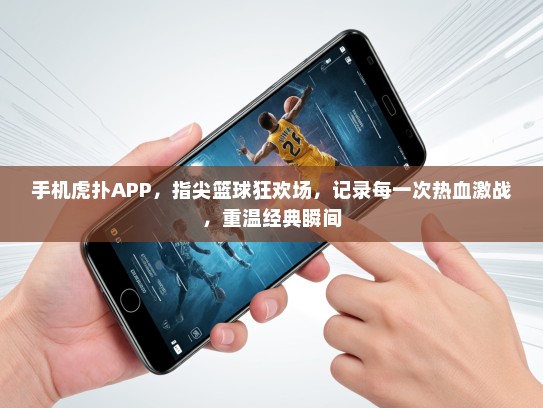 手机虎扑APP，指尖篮球狂欢场，记录每一次热血激战，重温经典瞬间