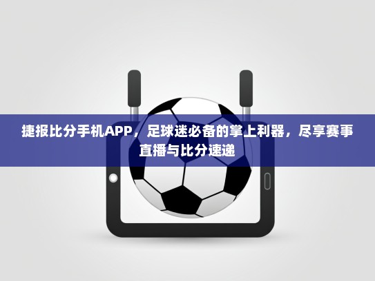 捷报比分手机APP，足球迷必备的掌上利器，尽享赛事直播与比分速递
