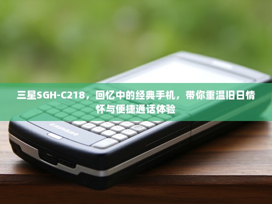 三星SGH-C218，回忆中的经典手机，带你重温旧日情怀与便捷通话体验