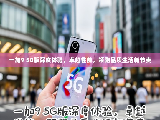 一加9 5G版深度体验，卓越性能，领跑品质生活新节奏