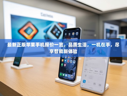 最新正版苹果手机报价一览，品质生活，一机在手，尽享智能新体验