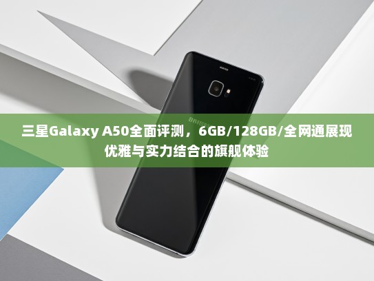 三星Galaxy A50全面评测，6GB/128GB/全网通展现优雅与实力结合的旗舰体验