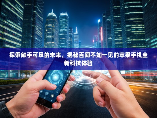 探索触手可及的未来，揭秘百闻不如一见的苹果手机全新科技体验