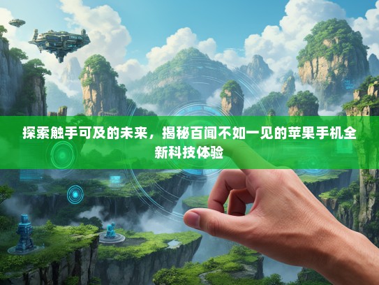 探索触手可及的未来，揭秘百闻不如一见的苹果手机全新科技体验