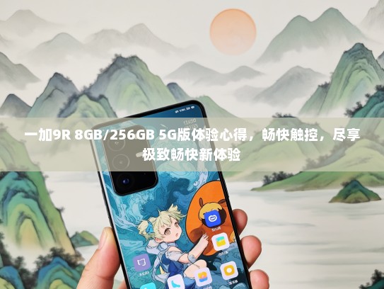 一加9R 8GB/256GB 5G版体验心得，畅快触控，尽享极致畅快新体验