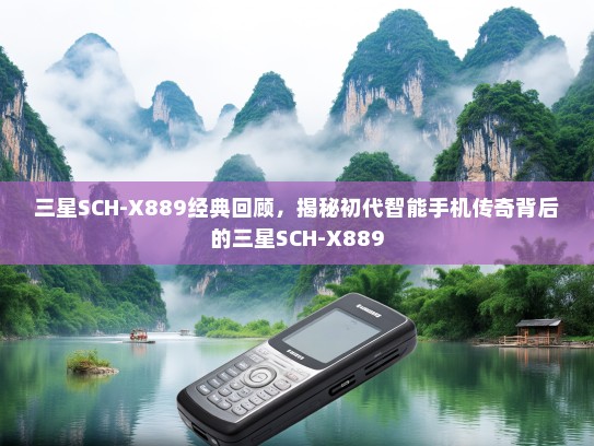 三星SCH-X889经典回顾，揭秘初代智能手机传奇背后的三星SCH-X889