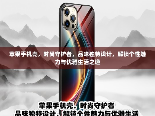 苹果手机壳，时尚守护者，品味独特设计，解锁个性魅力与优雅生活之道