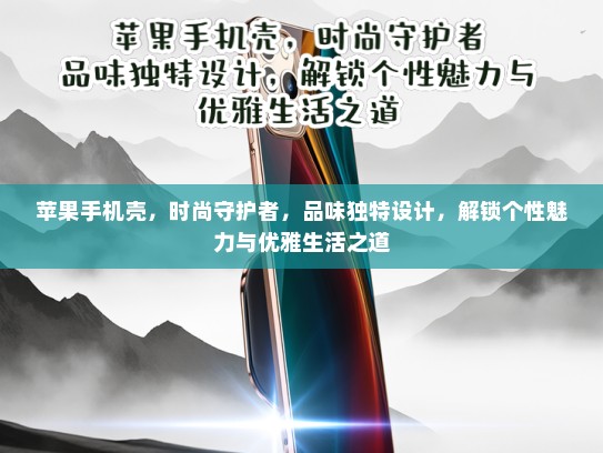 苹果手机壳，时尚守护者，品味独特设计，解锁个性魅力与优雅生活之道