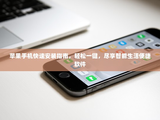 苹果手机快速安装指南，轻松一键，尽享智能生活便捷软件