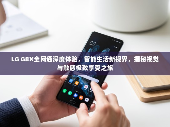 LG G8X全网通深度体验，智能生活新视界，揭秘视觉与触感极致享受之旅