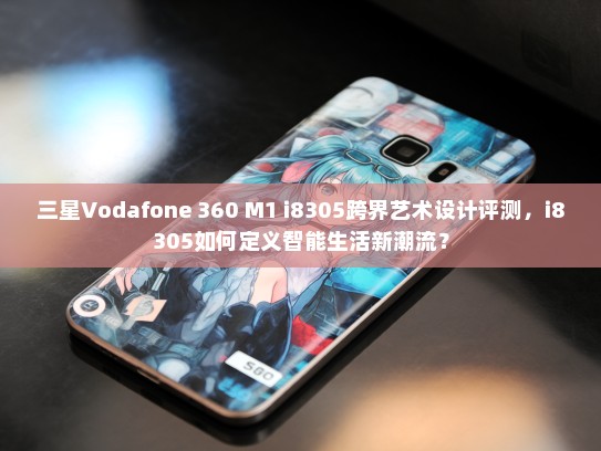 三星Vodafone 360 M1 i8305跨界艺术设计评测，i8305如何定义智能生活新潮流？