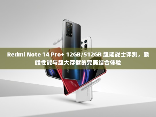 Redmi Note 14 Pro+ 12GB/512GB 超能战士评测，巅峰性能与超大存储的完美结合体验
