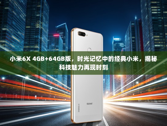 小米6X 4GB+64GB版，时光记忆中的经典小米，揭秘科技魅力再现时刻
