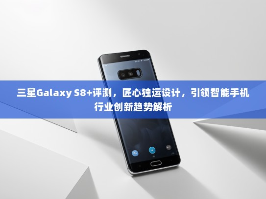 三星Galaxy S8+评测，匠心独运设计，引领智能手机行业创新趋势解析