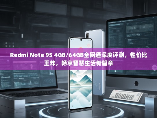 Redmi Note 9S 4GB/64GB全网通深度评测，性价比王炸，畅享智慧生活新篇章