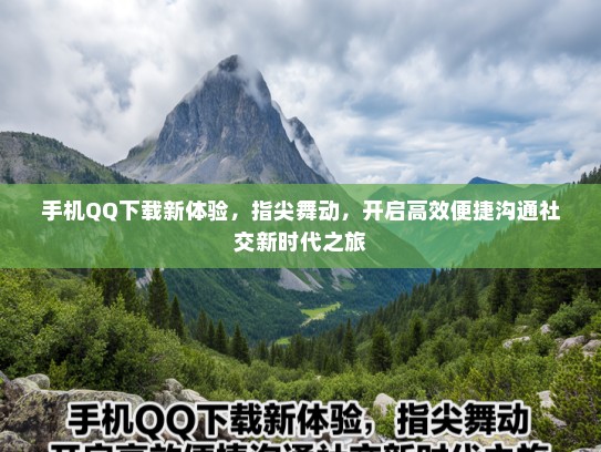 手机QQ下载新体验，指尖舞动，开启高效便捷沟通社交新时代之旅